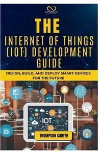 The Internet of Things (Iot) Development Guide: Design, Build, and Deploy Smart - Picture 1 of 1