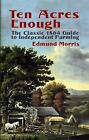 Ten Acres Enough: The Classic 1864 Guide to Independent Farming by Edmund Morris