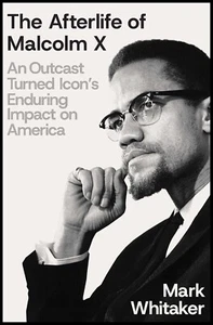 The Afterlife of Malcolm X : An Outcast Turned Icon's Enduring Impact on America - Picture 1 of 1