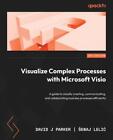 Visualize Complex Processes with Microsoft Visio: A guide to visually creating, 