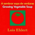 Growing Vegetable Soup/Sembrar sopa de verd- 0547734972, board book, Lois Ehlert