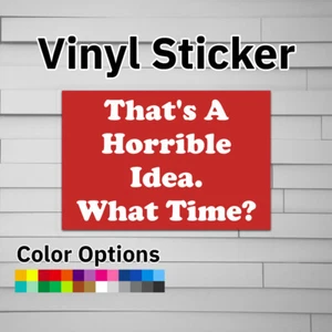 That's A Horrible Idea. What time? Sticker Vinyl Decal - Picture 1 of 5