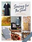 Sewing For The Soul: Simple sewing patterns and recipes to lift the spirits by F
