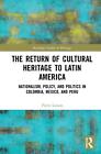 The Return of Cultural Heritage to Latin America: Nationalism, Policy, and Polit