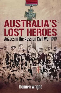 Australia's Lost Heroes: Anzacs in the Russian Civil War 1919 by Damien Wright P - Picture 1 of 1