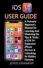 iOS 14 Benutzerhandbuch: Ein fantastisches Anfängerhandbuch zum Erlernen und Beherrschen der 