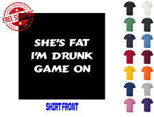 Graphic T Shirt She's Fat I'm Drunk Game On S M L XL 2XL 3XL Gildan Brand