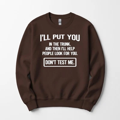 I Will Put You In the Trunk and then Help People look Sweatshirt Unisex Funny - Image 1 of 4