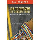 How To Overcome Life's Endess Trials - Paperback / Softback New Comfort, Ray 01/
