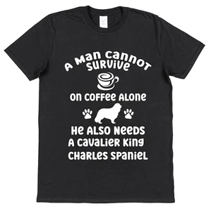 A Man Cannot Survive On Coffee He Needs Cavalier King Charles Spaniel T-Shirt - Picture 1 of 2