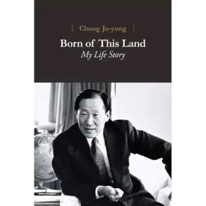 Born of This Land: My Life Story by Chung Ju-yung, Founder of Hyundai (English) - Picture 1 of 1