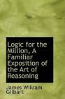 Logic For The Million, A Familiar Exposition Of The Art Of Reasoning By Gilbart