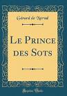 Le Prince Des Sots Classic Reprint Grard De Nerv