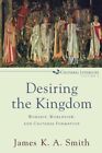Desiring the Kingdom  Worship Worldview and Cultural Formation by James K. A. S