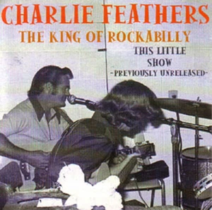 CHARLIE FEATHERS - This little Show! King of Rockabilly - Bild 1 von 1