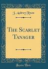 The Scarlet Tanager Classic Reprint, J. Aubrey Tys