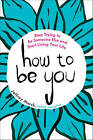 How To Be You: Stop Trying To Be Someone Else And Start Living Your Life, Jeffre