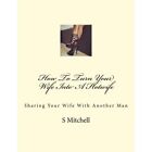 How To Turn Your Wife Into A Hotwife: Learn How To Sedu - Paperback New Mitchell