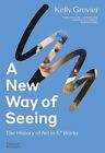 A New Way Of Seeing: The History Of Art In 57 Works By Kelly Grovier: New