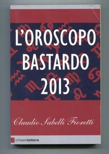 Claudio Sabelli Fioretti L'OROSCOPO BASTARDO 2013 Chiarelettere 2012 Libro - Picture 1 of 1