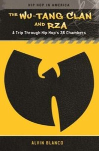 The Wu-Tang Clan and RZA: A Trip through Hip Hop's 36 Chambers by Alvin Blanco