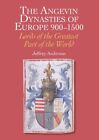 Angevin Dynasties Of Europe, 900-1500 : Lords Of The Greatest Part Of The Wor...