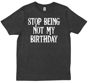 Stop Being Not My Birthday Funny Expecting Upcoming B-day Present T-shirt - Picture 1 of 9