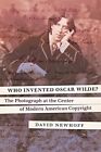 Who Invented Oscar Wilde?: The Photograph at the Center of Modern American Copyr