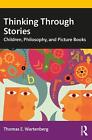 Thinking Through Stories: Children, Philosophy, and Picture Books by Thomas E. W