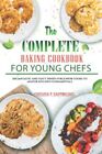 The Complete Baking Cookbook for Young Chefs 150 Fantastic and Tasty Dishes f...