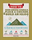How to Send Smoke Signals, Pluck a Chicken & Build an Igloo: Plus 75 Additional 