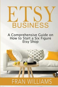 Etsy Business A Comprehensive Guide on How to Start a Six Figure Etsy Shop Buch - Bild 1 von 1