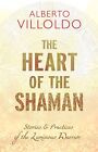 THE HEART OF THE SHAMAN: STORIES AND PRACTICES OF THE By Alberto Villoldo *NEW*