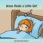 JESUS HEALS A LITTLE GIRL (BABY BIBLE BOARD BOOKS By Edward Bolme & Sarah Bolme