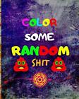 Color Some Random sh*t: Adult Coloring Book for. Arts<|