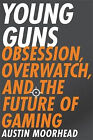 Young Guns: Obsession  Overwatch  and the Future of Gaming By Austin Moorhead...