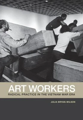 Art Workers : Radical Practice in the Vietnam War Era Julia Bryan - Image 1 of 2