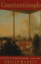 Constantinople: City of the World's Desire, 1453-1924 by Mansel, Philip