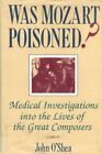 Was Mozart Poisoned?: Medical Investig..., O'Shea, John