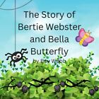 The Story of Bertie Webster and Bella Butterfly by Webb, Bev Book The Fast Free