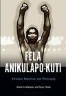 Fela Anikulapo-Kuti: Afrobeat, Rebellion, and Philosophy by Dr. Adeshina Afolaya