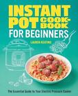 Instant Pot Cookbook For Beginners: The Essential Guide To Your Electric Pressur