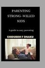 Parenting Strong-Willed Kids: A Guide To Easy Parenting By Chidubem F. Evangelin