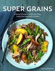 Super Grains: Cooking Techniques And Recipes Using Grains From Amaranth To Quino