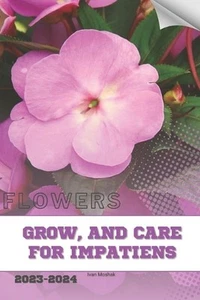 Grow, and Care For Impatiens: Become flowers expert by Ivan Moshak Paperback Boo - Picture 1 of 1