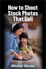 How To Shoot Stock Photos That Sell By Michael Heron Paperback Book The Cheap