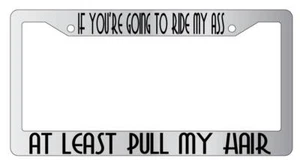 If You're Going To Ride My Ass At Least Pull Hair Chrome License Plate Frame - Picture 1 of 1