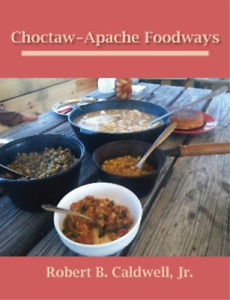Robert B. Caldwell Jr. Choctaw-Apache Foodways (Paperback)