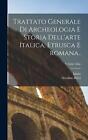 Trattato generale di archeologia e storia dell'arte italica, etrusca e romana..;