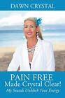 Pain Free Made Crystal Clear My Sounds Unblock Your Energy9781478793281 New